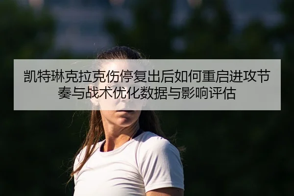凯特琳克拉克伤停复出后如何重启进攻节奏与战术优化数据与影响评估